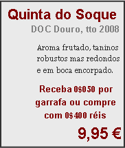 Textfeld: Quinta do SoqueDOC Douro, tto 2008Aroma frutado, taninos robustos mas redondos e em boca encorpado.Receba 0$050 por garrafa ou compre com 0$400 r�is9,95 �